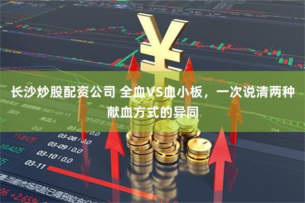 长沙炒股配资公司 全血VS血小板，一次说清两种献血方式的异同
