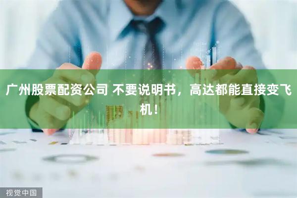 广州股票配资公司 不要说明书，高达都能直接变飞机！