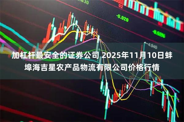 加杠杆最安全的证券公司 2025年11月10日蚌埠海吉星农产品物流有限公司价格行情