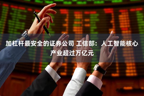 加杠杆最安全的证券公司 工信部：人工智能核心产业超过万亿元