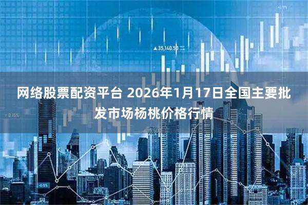 网络股票配资平台 2026年1月17日全国主要批发市场杨桃价格行情